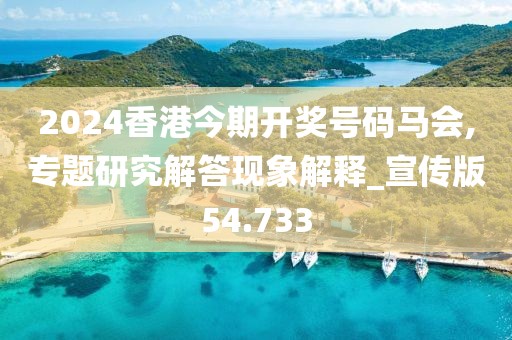 2024香港今期開獎號碼馬會,專題研究解答現(xiàn)象解釋_宣傳版54.733