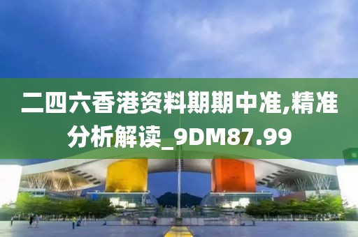 二四六香港資料期期中準(zhǔn),精準(zhǔn)分析解讀_9DM87.99