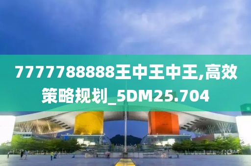 7777788888王中王中王,高效策略規(guī)劃_5DM25.704