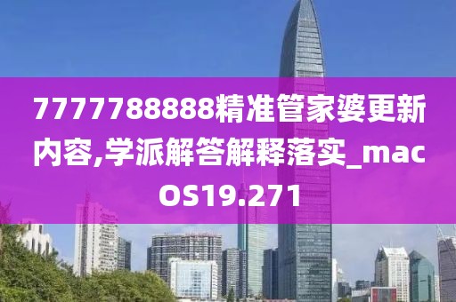 7777788888精準(zhǔn)管家婆更新內(nèi)容,學(xué)派解答解釋落實(shí)_macOS19.271