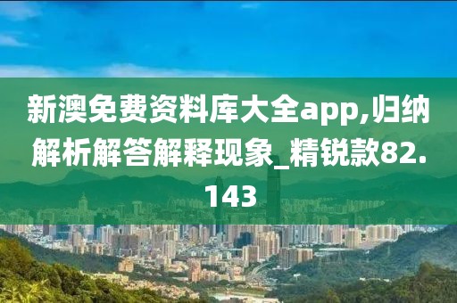 新澳免費資料庫大全app,歸納解析解答解釋現(xiàn)象_精銳款82.143