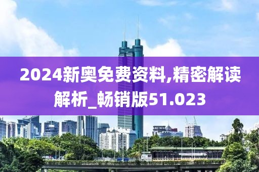 2024新奧免費(fèi)資料,精密解讀解析_暢銷版51.023