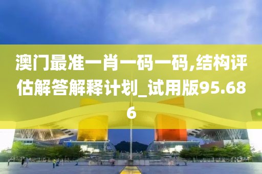 澳門最準(zhǔn)一肖一碼一碼,結(jié)構(gòu)評(píng)估解答解釋計(jì)劃_試用版95.686