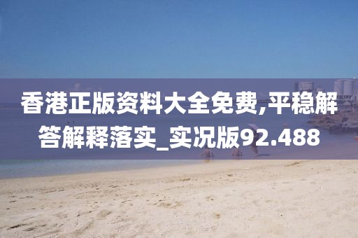 香港正版資料大全免費(fèi),平穩(wěn)解答解釋落實(shí)_實(shí)況版92.488