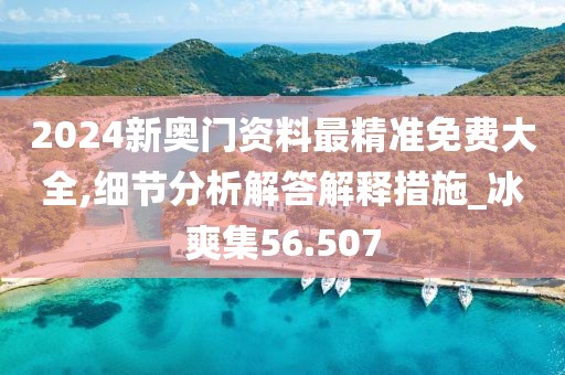 2024新奧門資料最精準(zhǔn)免費(fèi)大全,細(xì)節(jié)分析解答解釋措施_冰爽集56.507