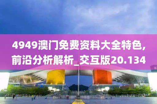 4949澳門免費資料大全特色,前沿分析解析_交互版20.134