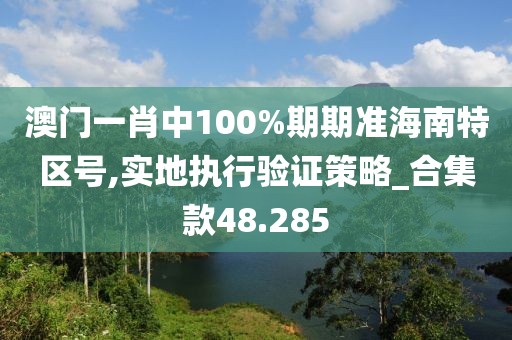 澳門一肖中100%期期準(zhǔn)海南特區(qū)號(hào),實(shí)地執(zhí)行驗(yàn)證策略_合集款48.285