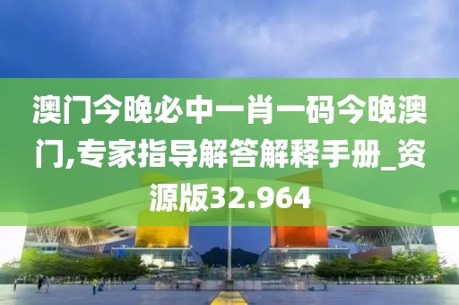 澳門今晚必中一肖一碼今晚澳門,專家指導(dǎo)解答解釋手冊_資源版32.964