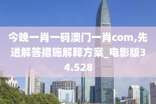 今晚一肖一碼澳門一肖com,先進解答措施解釋方案_電影版34.528
