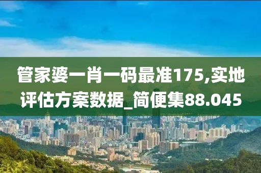 管家婆一肖一碼最準(zhǔn)175,實地評估方案數(shù)據(jù)_簡便集88.045