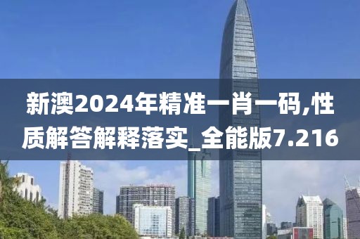新澳2024年精準(zhǔn)一肖一碼,性質(zhì)解答解釋落實(shí)_全能版7.216