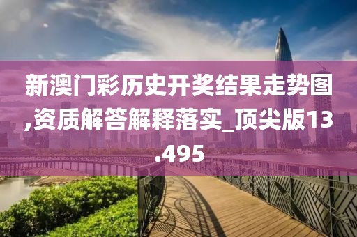 新澳門彩歷史開獎結(jié)果走勢圖,資質(zhì)解答解釋落實(shí)_頂尖版13.495