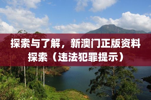 探索與了解，新澳門正版資料探索（違法犯罪提示）