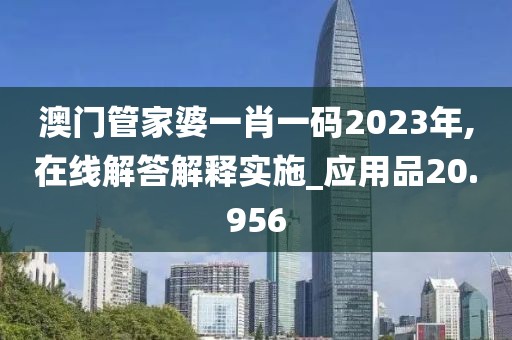 澳門管家婆一肖一碼2023年,在線解答解釋實施_應(yīng)用品20.956