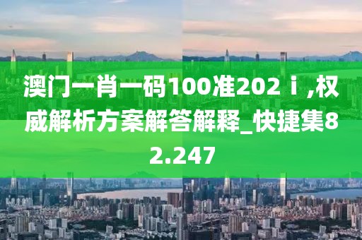 澳門(mén)一肖一碼100準(zhǔn)202ⅰ,權(quán)威解析方案解答解釋_快捷集82.247