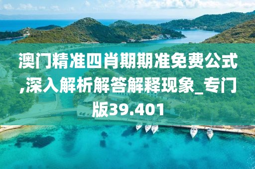 澳門精準(zhǔn)四肖期期準(zhǔn)免費公式,深入解析解答解釋現(xiàn)象_專門版39.401