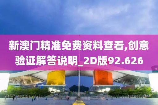 新澳門精準(zhǔn)免費(fèi)資料查看,創(chuàng)意驗(yàn)證解答說明_2D版92.626
