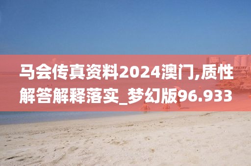 馬會傳真資料2024澳門,質(zhì)性解答解釋落實(shí)_夢幻版96.933