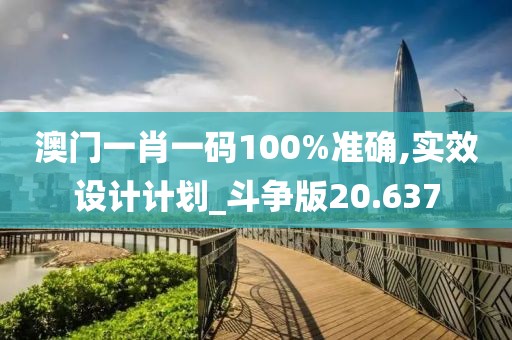 澳門一肖一碼100%準(zhǔn)確,實效設(shè)計計劃_斗爭版20.637