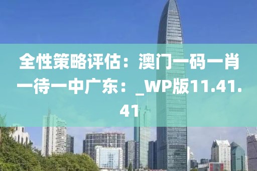 全性策略評(píng)估：澳門一碼一肖一待一中廣東：_WP版11.41.41