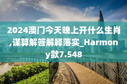 2024澳門今天晚上開(kāi)什么生肖,謀算解答解釋落實(shí)_Harmony款7.548