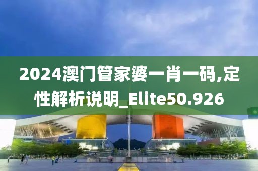 2024澳門管家婆一肖一碼,定性解析說明_Elite50.926