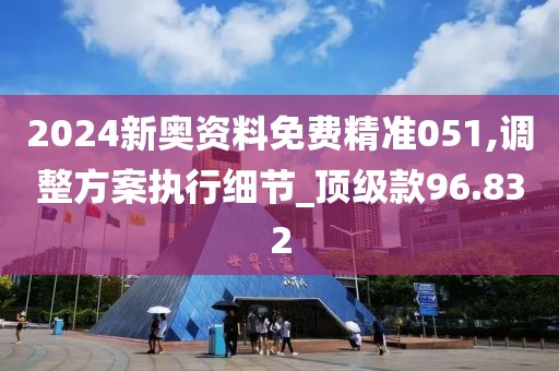 2024新奧資料免費精準051,調(diào)整方案執(zhí)行細節(jié)_頂級款96.832