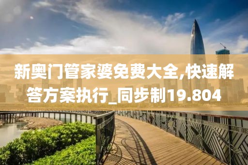 新奧門管家婆免費大全,快速解答方案執(zhí)行_同步制19.804