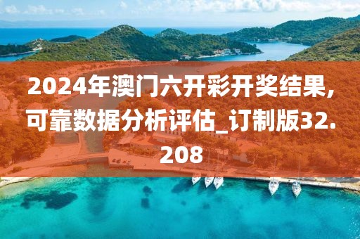 2024年澳門六開彩開獎結(jié)果,可靠數(shù)據(jù)分析評估_訂制版32.208