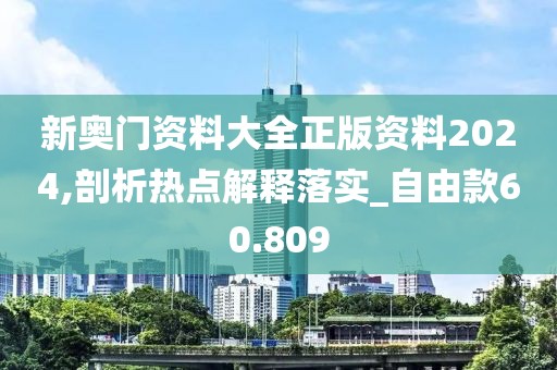 新奧門(mén)資料大全正版資料2024,剖析熱點(diǎn)解釋落實(shí)_自由款60.809