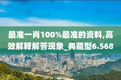 最準(zhǔn)一肖100%最準(zhǔn)的資料,高效解釋解答現(xiàn)象_典藏型6.568