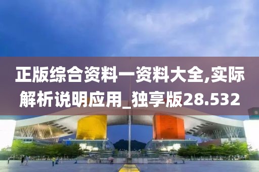 正版綜合資料一資料大全,實(shí)際解析說明應(yīng)用_獨(dú)享版28.532