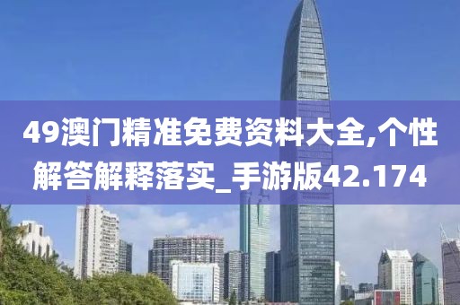 49澳門精準免費資料大全,個性解答解釋落實_手游版42.174
