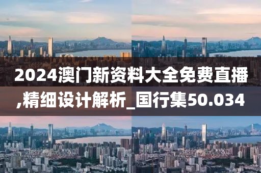 2024澳門新資料大全免費(fèi)直播,精細(xì)設(shè)計(jì)解析_國行集50.034