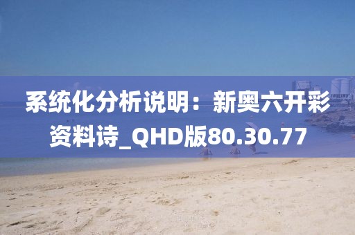 系統(tǒng)化分析說明：新奧六開彩資料詩_QHD版80.30.77