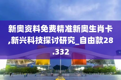 新奧資料免費(fèi)精準(zhǔn)新奧生肖卡,新興科技探討研究_自由款28.332