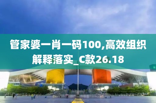 管家婆一肖一碼100,高效組織解釋落實_C款26.18