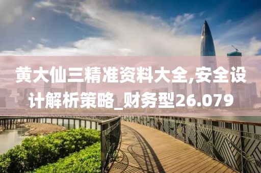 黃大仙三精準(zhǔn)資料大全,安全設(shè)計(jì)解析策略_財(cái)務(wù)型26.079