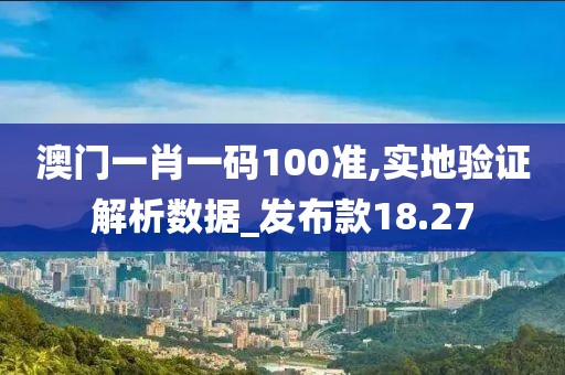 澳門一肖一碼100準(zhǔn),實地驗證解析數(shù)據(jù)_發(fā)布款18.27