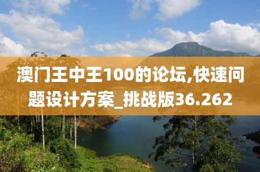 澳門王中王100的論壇,快速問題設計方案_挑戰(zhàn)版36.262
