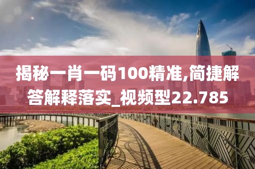 揭秘一肖一碼100精準(zhǔn),簡捷解答解釋落實(shí)_視頻型22.785