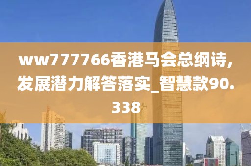 ww777766香港馬會(huì)總綱詩(shī),發(fā)展?jié)摿獯鹇鋵?shí)_智慧款90.338