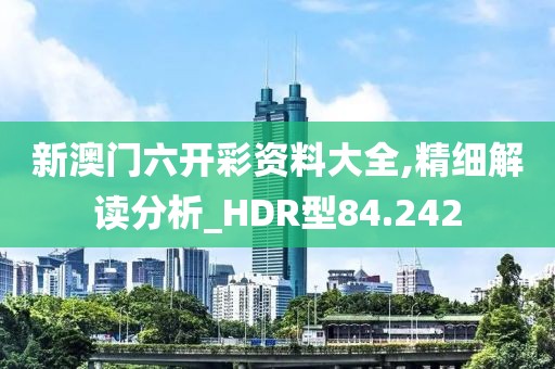 新澳門六開彩資料大全,精細解讀分析_HDR型84.242