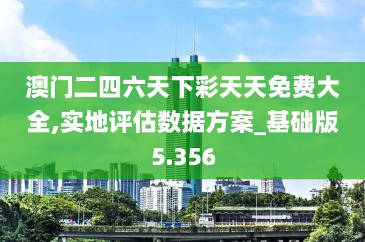 澳門二四六天下彩天天免費大全,實地評估數(shù)據(jù)方案_基礎(chǔ)版5.356