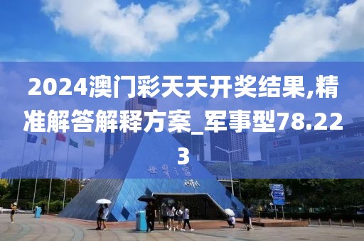 2024澳門彩天天開獎結果,精準解答解釋方案_軍事型78.223