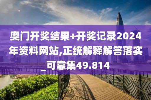奧門開獎結(jié)果+開獎記錄2024年資料網(wǎng)站,正統(tǒng)解釋解答落實_可靠集49.814