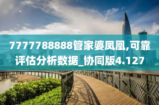 7777788888管家婆鳳凰,可靠評(píng)估分析數(shù)據(jù)_協(xié)同版4.127
