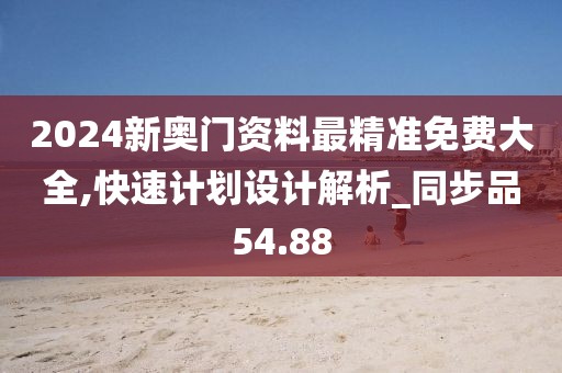 2024新奧門資料最精準(zhǔn)免費(fèi)大全,快速計(jì)劃設(shè)計(jì)解析_同步品54.88