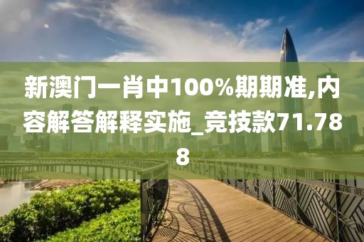 新澳門一肖中100%期期準(zhǔn),內(nèi)容解答解釋實(shí)施_競(jìng)技款71.788