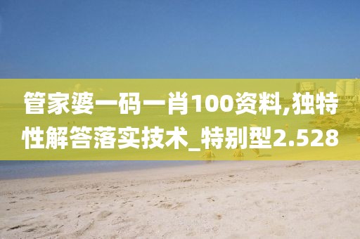 管家婆一碼一肖100資料,獨(dú)特性解答落實技術(shù)_特別型2.528